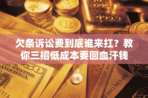 北京欠条诉讼费到底谁来扛？教你三招低成本要回血汗钱