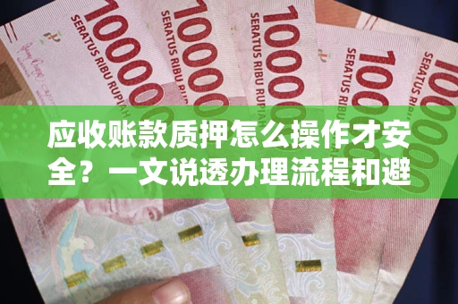 北京应收账款质押怎么操作才安全？一文说透办理流程和避险绝招