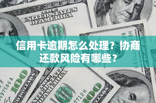 北京信用卡逾期怎么处理？协商还款风险有哪些？